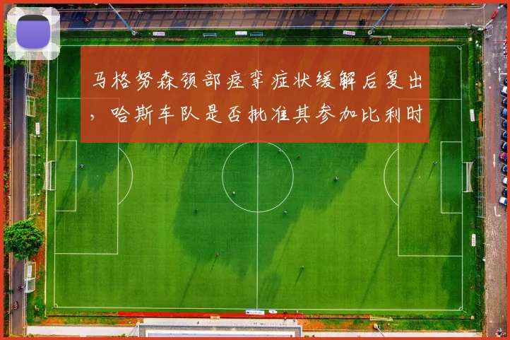 马格努森颈部痉挛症状缓解后复出，哈斯车队是否批准其参加比利时站冲刺赛？