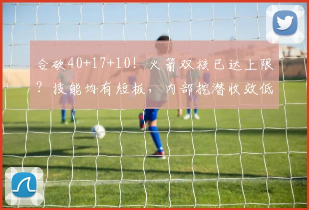 合砍40+17+10！火箭双核已达上限？技能均有短板，内部挖潜收效低