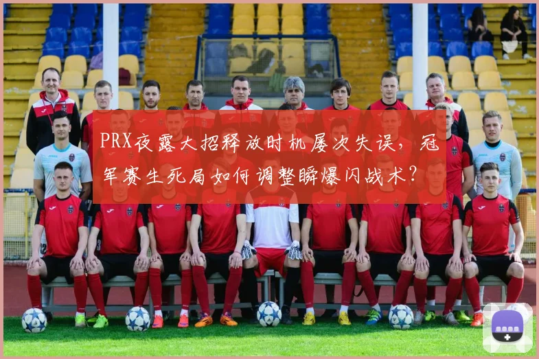 PRX夜露大招释放时机屡次失误，冠军赛生死局如何调整瞬爆闪战术？